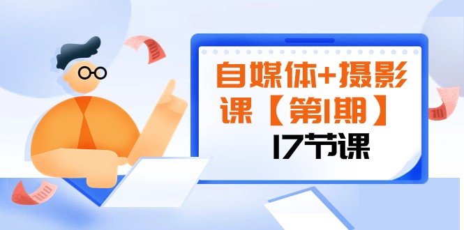 自媒体+摄影课【第1期】由浅到深 循环渐进 让作品刷爆 各大社交平台（17节)-紫爵资源库