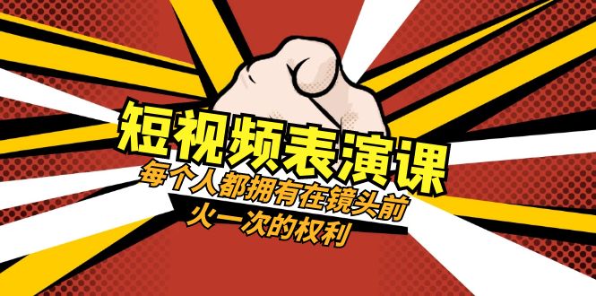 短视频表演课：每个人都拥有在镜头前火一次的权利（49节视频课）-紫爵资源库