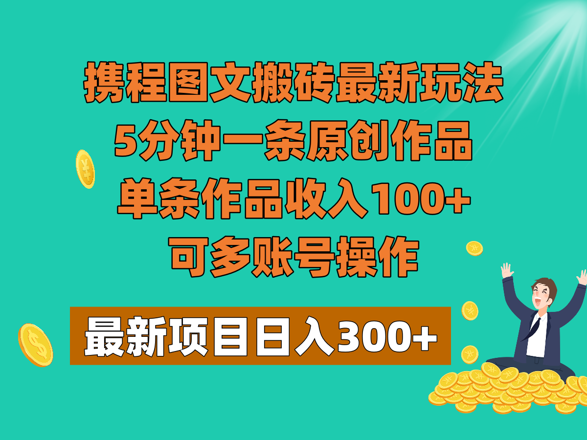 携程图文搬砖最新玩法，5分钟一条原创作品，单条作品收入100+，可多账号操作-紫爵资源库