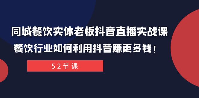 同城餐饮实体老板抖音直播实战课：餐饮行业如何利用抖音赚更多钱！-紫爵资源库