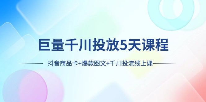 巨量千川投放5天课程：抖音商品卡+爆款图文+千川投流线上课-紫爵资源库