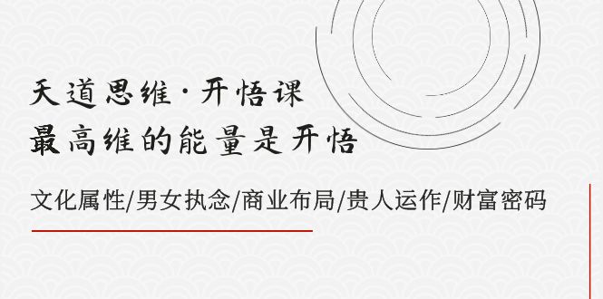 天道思维·开悟课-最高维的能量是开悟 文化属性/男女执念/商业布局/贵人运作/财富密码-紫爵资源库