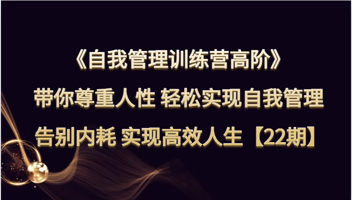 自我管理训练营高阶 带你尊重人性 轻松实现自我管理 告别内耗 实现高效人生【22期】-紫爵资源库