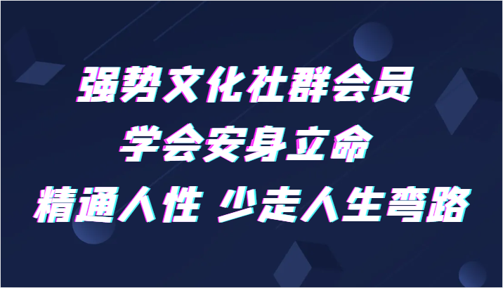 强势文化社群会员 学会安身立命 精通人性 少走人生弯路-紫爵资源库