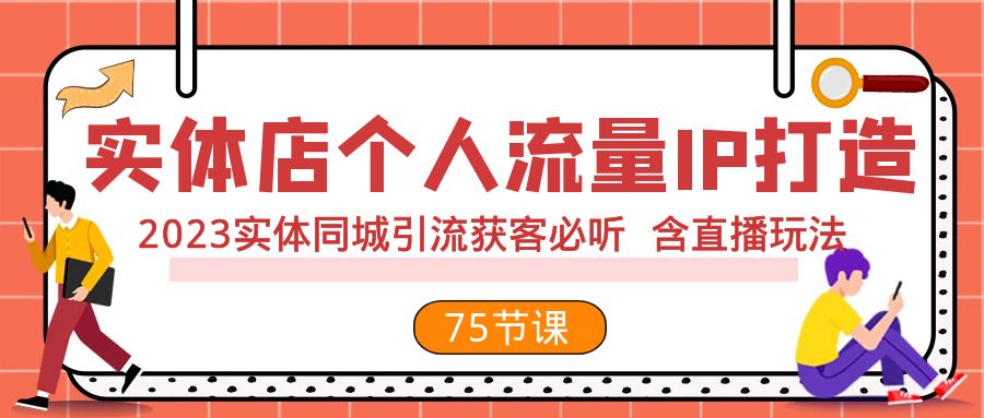 实体店个人流量IP打造 2023实体同城引流获客必听 含直播玩法（75节完整版）-紫爵资源库