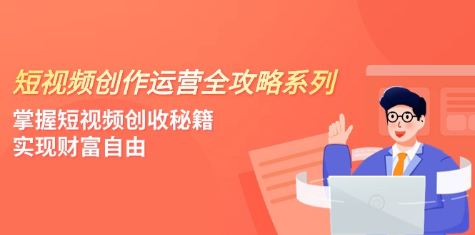 短视频创作运营-全攻略系列，掌握短视频创收秘籍，实现财富自由（4节课）-紫爵资源库