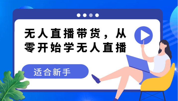 无人直播带货变现教程，从零开始学无人直播，适合新手-紫爵资源库