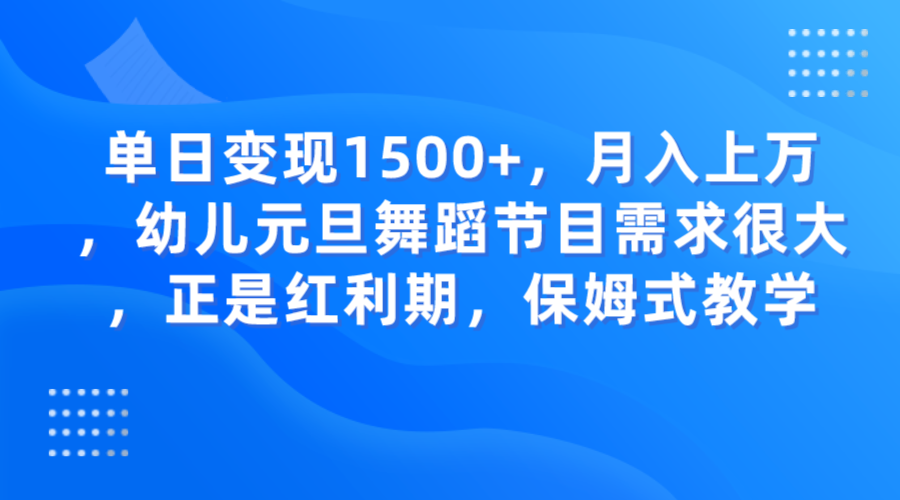 单日变现1500+，月入上万，幼儿元旦舞蹈节目需求很大，正是红利期，保姆式教学-紫爵资源库