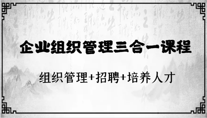 企业组织管理三合一课程：组织管理+招聘+培养人才-紫爵资源库