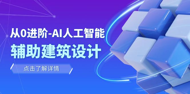 从0进阶：AI·人工智能·辅助建筑设计/室内/景观/规划（22节课）-紫爵资源库