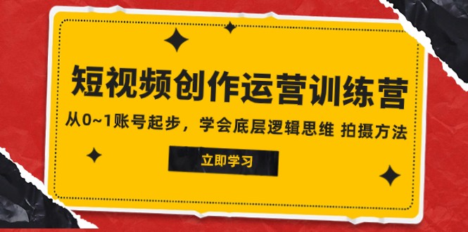 2023短视频创作运营训练营，从0~1账号起步，学会底层逻辑思维 拍摄方法-紫爵资源库