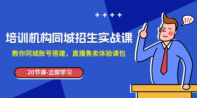 培训机构-同城招生实操课，教你同城账号搭建，直播售卖体验课包-紫爵资源库