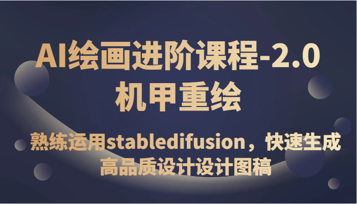 AI绘画进阶课程-2.0机甲重绘，熟练运用stabledifusion，快速生成高品质设计设计图稿-紫爵资源库