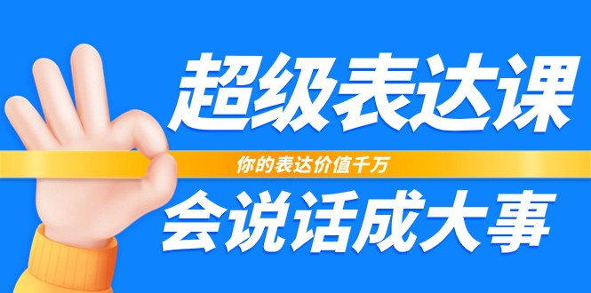 超级表达课，你的表达价值千万，会说话成大事（17节课）-紫爵资源库