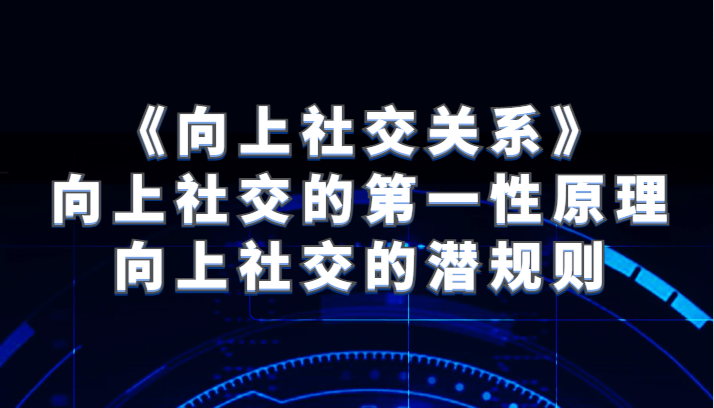 《向上社交关系》向上社交的第一性原理与向上社交的潜规则-紫爵资源库