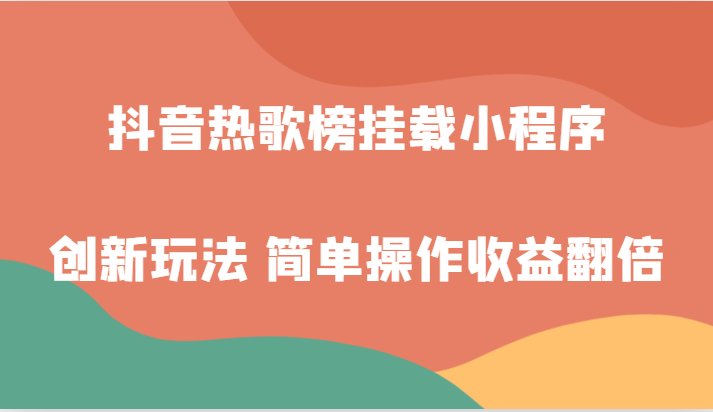 抖音热歌榜挂载小程序创新玩法，适合新手小白，简单操作收益翻倍！-紫爵资源库