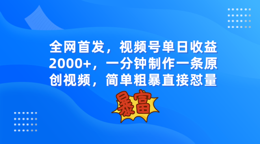 全网首发，视频号单日收益2000+，一分钟制作一条原创视频，简单粗暴-紫爵资源库