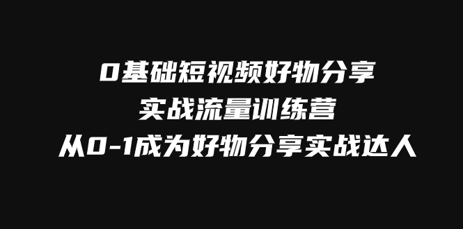 #原创
                                 
                                                                0基础短视频好物分享实战流量训练营，从0-1成为好物分享实战达人-紫爵资源库