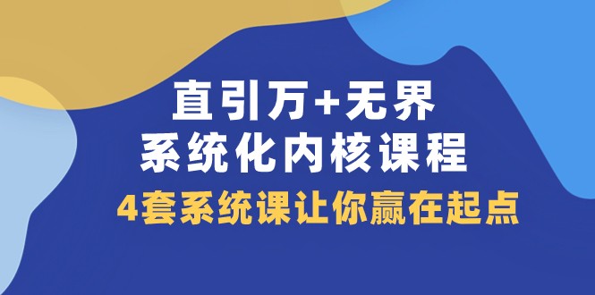 直引万+无界·系统化内核课程，4套系统课让你赢在起点（60节课）-紫爵资源库