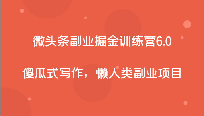 微头条副业掘金训练营6.0，傻瓜式写作，懒人类副业项目-紫爵资源库