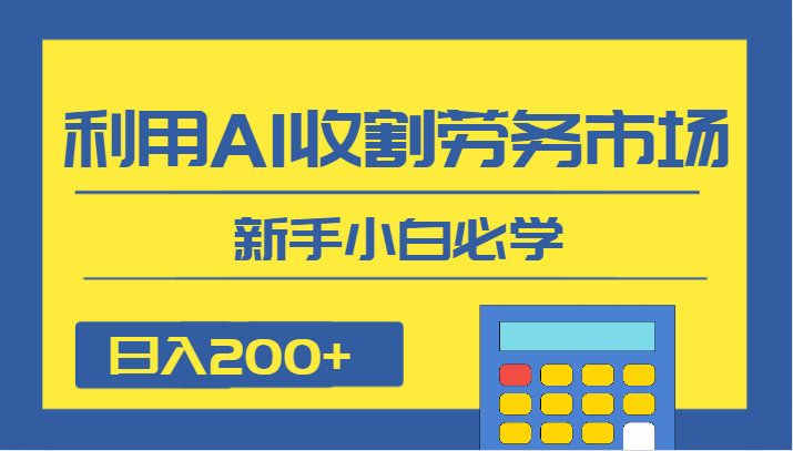 日入200+，利用AI收割劳务市场的项目，新手小白必学-紫爵资源库