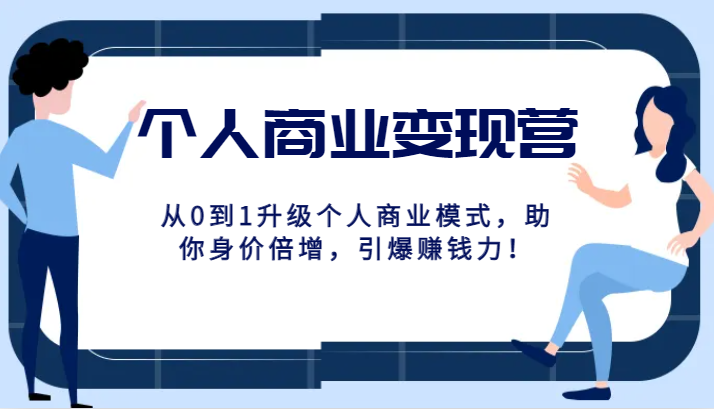 个人商业变现营精品线上课，从0到1升级个人商业模式，助你身价倍增，引爆赚钱力！-紫爵资源库