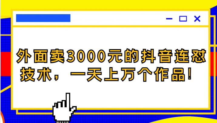 外面卖3000元的抖音最新连怼技术，一天上万个作品！-紫爵资源库