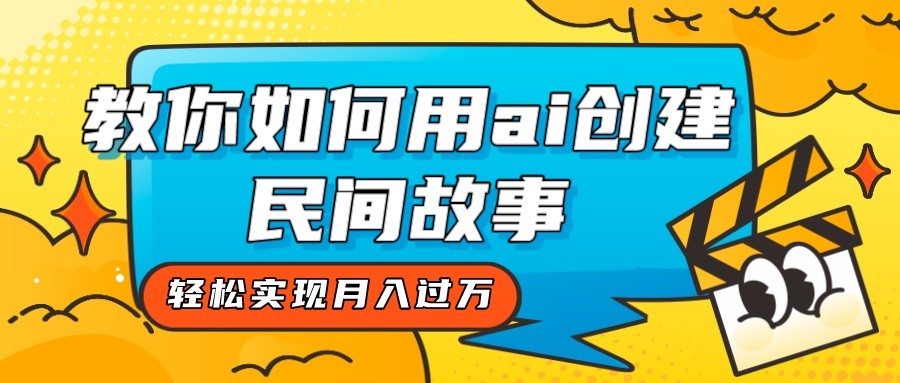 全新思路，教你如何用ai创建民间故事，轻松实现月入过万！-紫爵资源库