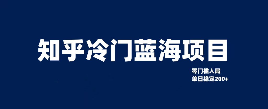 知乎冷门蓝海项目，零门槛教你如何单日变现200+-紫爵资源库