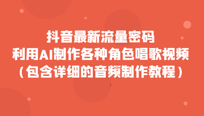 抖音最新流量密码，利用AI制作各种角色唱歌视频（包含详细的音频制作教程）-紫爵资源库