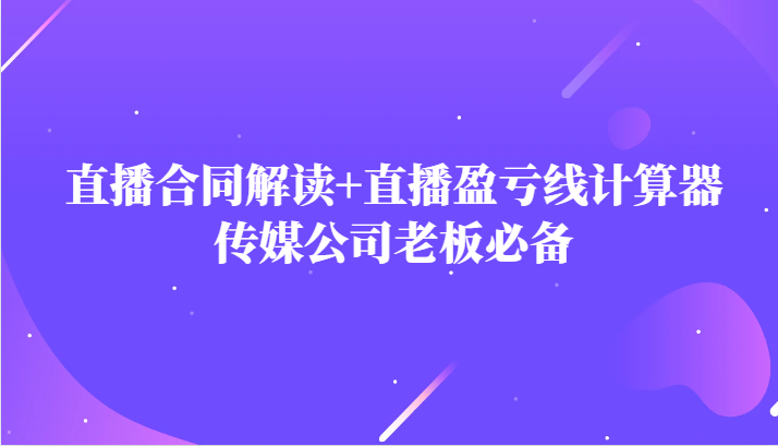 主播直播合同解读防踩坑+直播盈亏线计算器，传媒公司老板必备-紫爵资源库