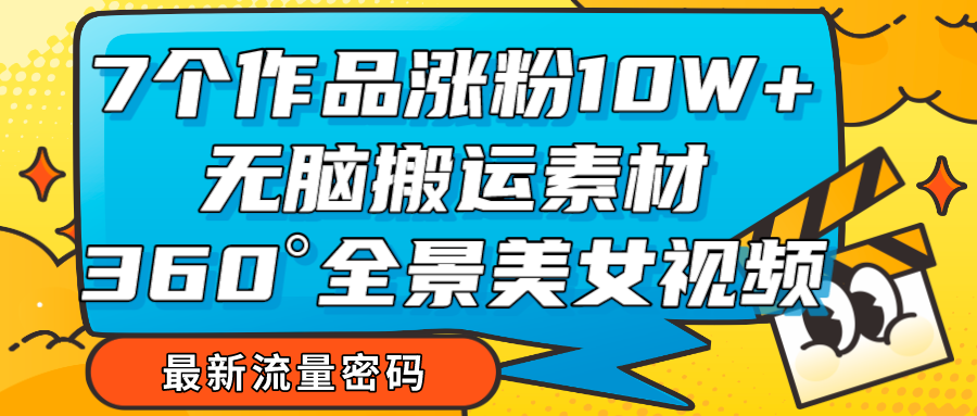 7个作品涨粉10W+，无脑搬运素材，全景美女视频爆款-紫爵资源库