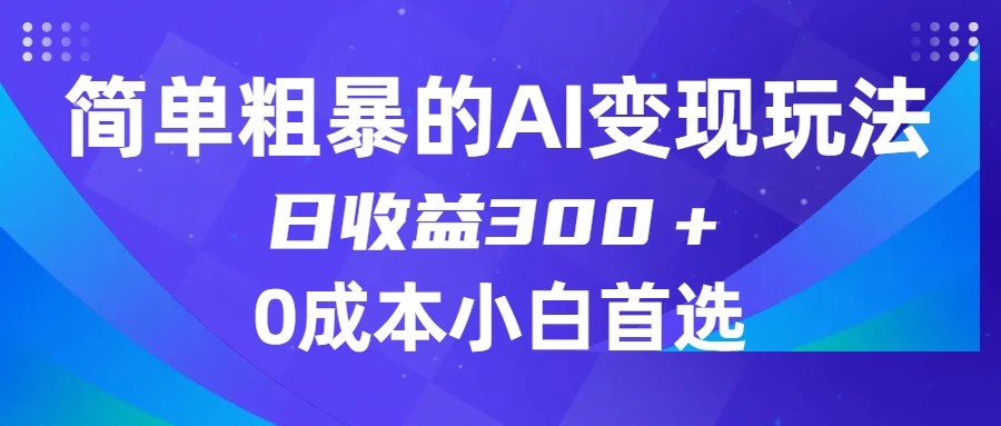 简单粗暴的AI变现玩法，日收益300＋，0门槛0成本，适合小白的副业项目-紫爵资源库