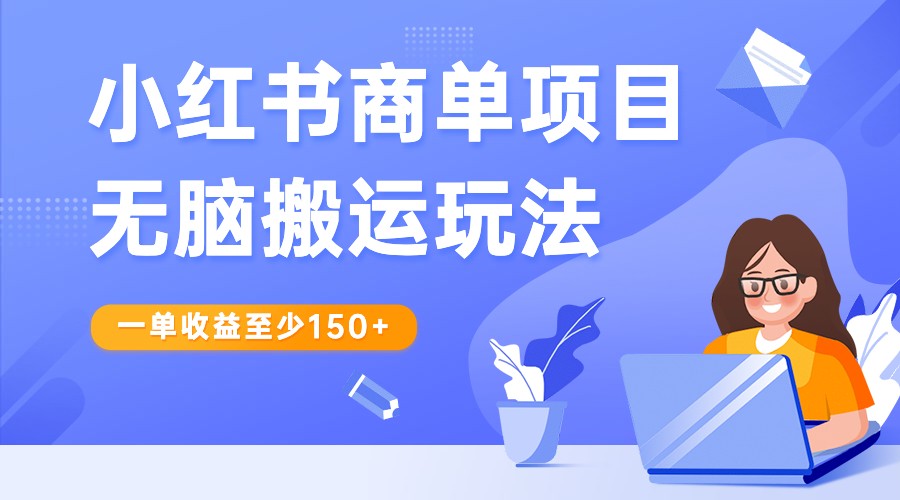 小红书商单项目无脑搬运玩法，一单收益至少150+，再结合多多视频V计划，收益翻倍-紫爵资源库