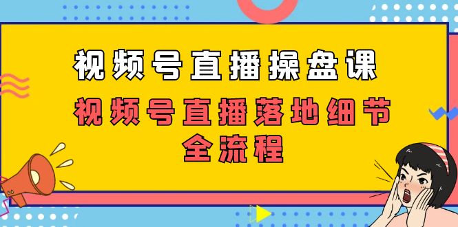 视频号直播操盘课，视频号直播落地细节全流程（27节课）-紫爵资源库