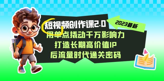 视频创作课2.0，用单点撬动千万影响力，打造长期高价值IP 后流量时代通关密码-紫爵资源库