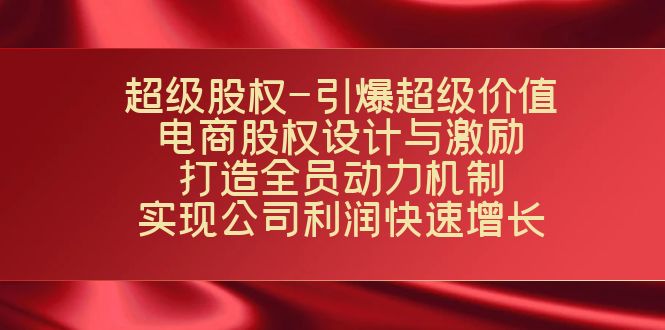 超级股权-引爆超级价值：电商股权设计与激励：打造全员动力机制 实现快速增长-紫爵资源库