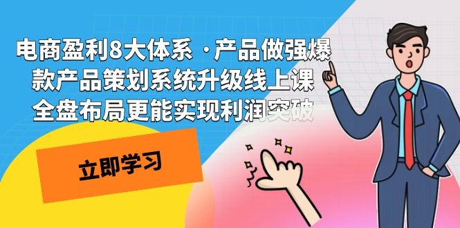 电商盈利8大体系 ·产品做强;爆款产品策划系统升级线上课，全盘布局更能实现利润突破-紫爵资源库