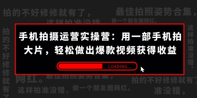 手机拍摄-运营实操营：用一部手机拍大片，轻松做出爆款视频获得收益 (38节)-紫爵资源库