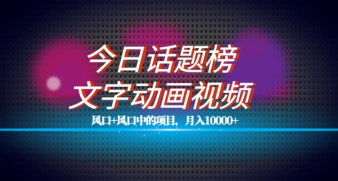 最新今日话题+文字动画视频风口项目教程，单条作品百万流量，月入10000+-紫爵资源库