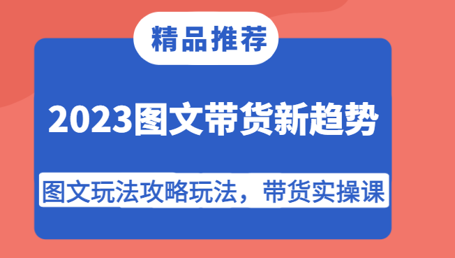 2023图文带货新趋势，图文玩法攻略玩法，带货实操课！-紫爵资源库