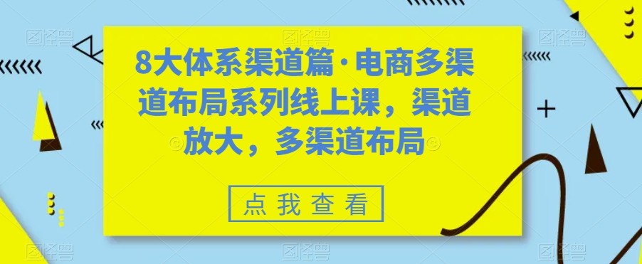 八大体系渠道篇·电商多渠道布局系列线上课，渠道放大，多渠道布局-紫爵资源库