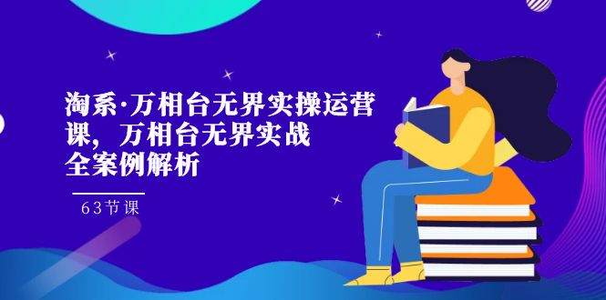 淘系·万相台无界实操运营课，万相台·无界实战全案例解析（63节课）-紫爵资源库