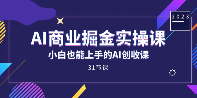 AI商业掘金实操课，小白也能上手的AI创收课（31课）-紫爵资源库