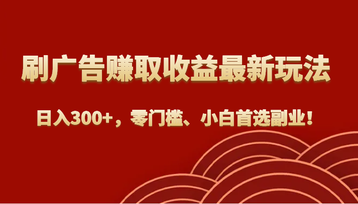 刷广告赚取收益最新玩法，日入300+，零门槛、小白首选副业！-紫爵资源库