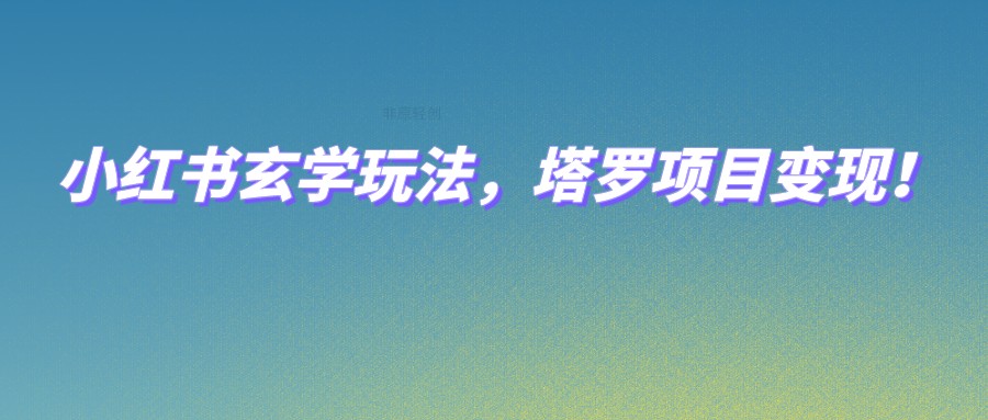 小红书玄学玩法，塔罗项目变现，0成本打造自己的ip不是梦！-紫爵资源库