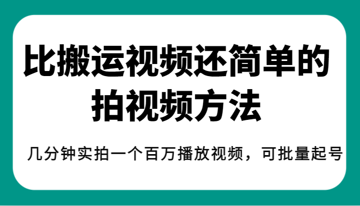 揭秘！比搬运视频还简单的拍视频方法，几分钟实拍一个百万播放视频，可批量起号-紫爵资源库