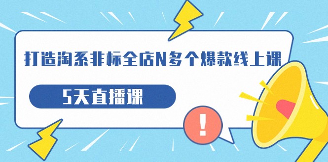 打造-淘系-非标全店N多个爆款线上课，5天直播课（19期）-紫爵资源库