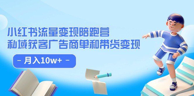 小红书流量·变现陪跑营（第8期）：私域获客广告商单和带货变现 月入10w+-紫爵资源库