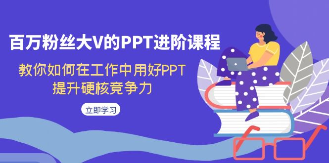 百万粉丝大V的PPT进阶课程，教你如何在工作中用好PPT，提升硬核竞争力-紫爵资源库